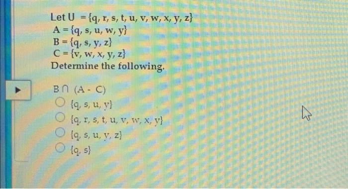 Let U = {q, r, s, t, u, v, w, x, y, z} A = {q, s, u, w, y} B = {q, s, y, z) C = {v, w, x, y, z) Determine the following. BN (