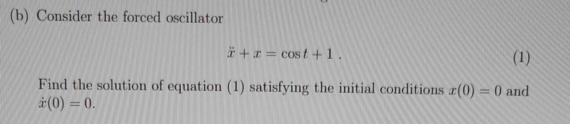 Solved (b) Consider the forced oscillator x¨+x=cost+1. Find | Chegg.com