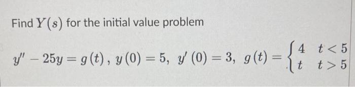 Find \( Y(s) \) for the initial value problem \[ y^{\prime \prime}-25 y=g(t), y(0)=5, y^{\prime}(0)=3, g(t)=\left\{\begin{arr