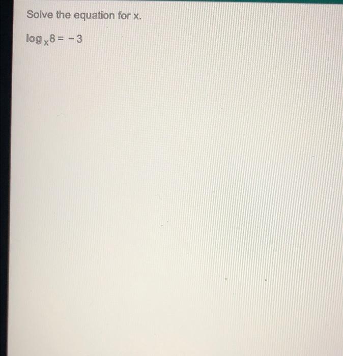 Solved Solve the equation for X. log/8 = -3 | Chegg.com