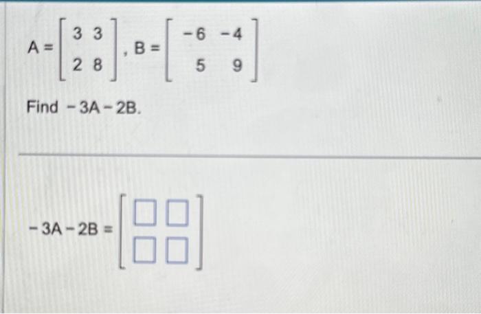 Solved A=[3238],B=[−65−49] Find −3A−2B. −3A−2B=[[=−1] | Chegg.com