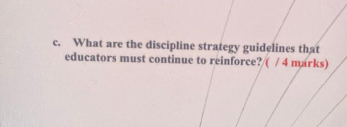 c. What are the discipline strategy guidelines that educators must continue to reinforce? ( 14 marks)