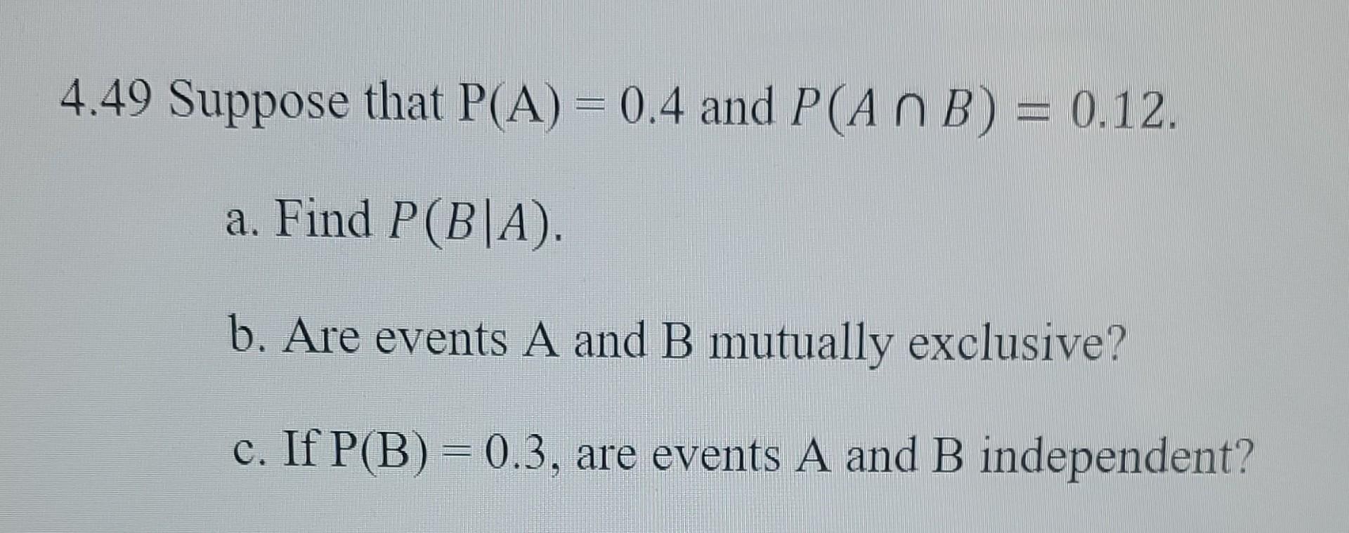 Solved 4.49 Suppose that P(A)=0.4 and P(A∩B)=0.12. a. Find | Chegg.com