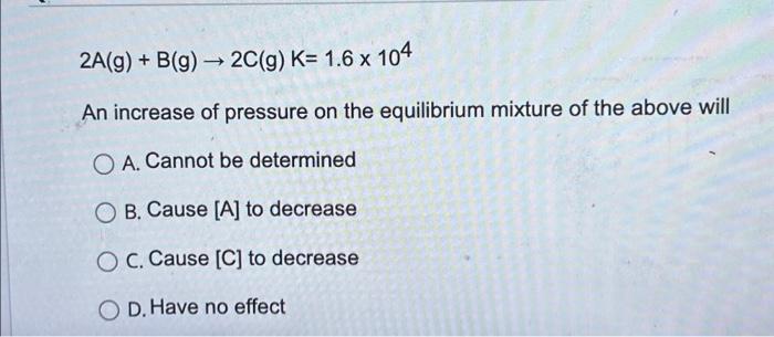 Solved 2A(g) + B(g) → 2C(g) K= 1.6 x 104 An increase of | Chegg.com