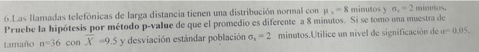 6. Las llamadas telefónicas de larga distancia tienen una distribución normal con \( \mu x=8 \) minutos y \( \sigma_{x}=2 \)