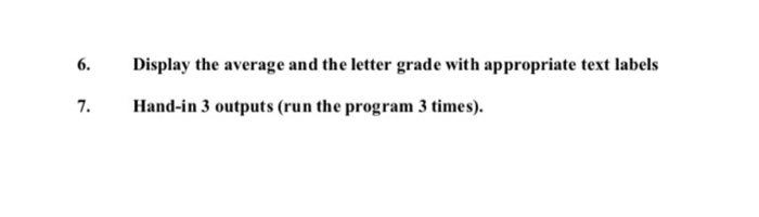 6. Display the average and the letter grade with appropriate text labels Hand-in 3 outputs (run the program 3 times).