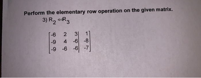 Solved Perform the elementary row operation on the given Chegg