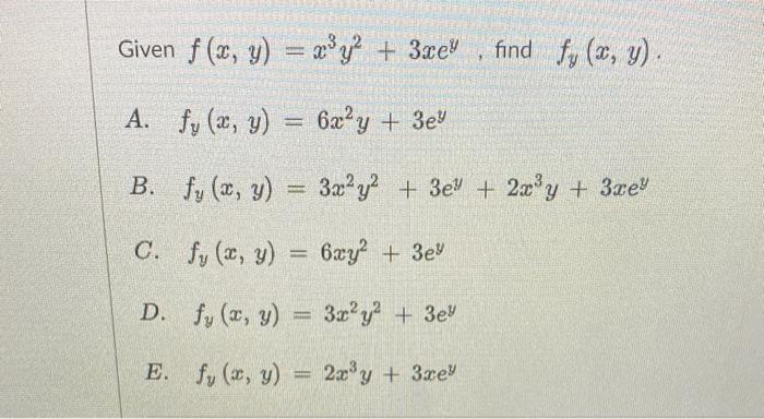 Given \( f(x, y)=x^{3} y^{2}+3 x e^{y} \), find \( f_{y}(x, y) \). A. \( f_{y}(x, y)=6 x^{2} y+3 e^{y} \) B. \( f_{y}(x, y)=3