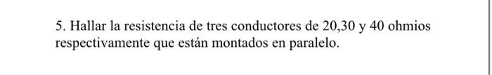 5. Hallar la resistencia de tres conductores de 20,30 y 40 ohmios respectivamente que están montados en paralelo.