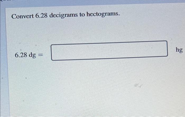 Solved Convert 6.28 decigrams to hectograms. hg 6.28 dg | Chegg.com