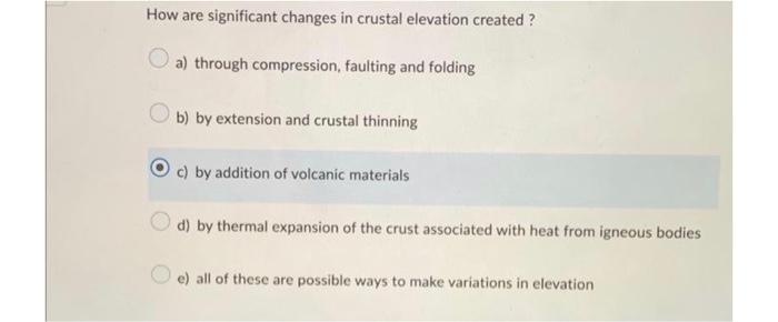 How are significant changes in crustal elevation created?
a) through compression, faulting and folding
b) by extension and cr