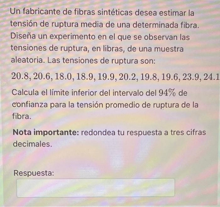 Un fabricante de fibras sintéticas desea estimar la tensión de ruptura media de una determinada fibra. Diseña un experimento