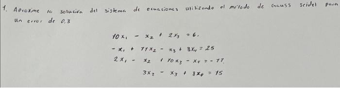 1. Aproxime la solución del sistema de ecuaciones utilizando el metodo de Gauss seidel para un erro, de 0,3 \[ \begin{array}{