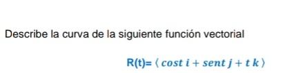 Describe la curva de la siguiente función vectorial \[ \mathrm{R}(\mathrm{t})=\langle\cos t i+\operatorname{sen} t j+t k\rang