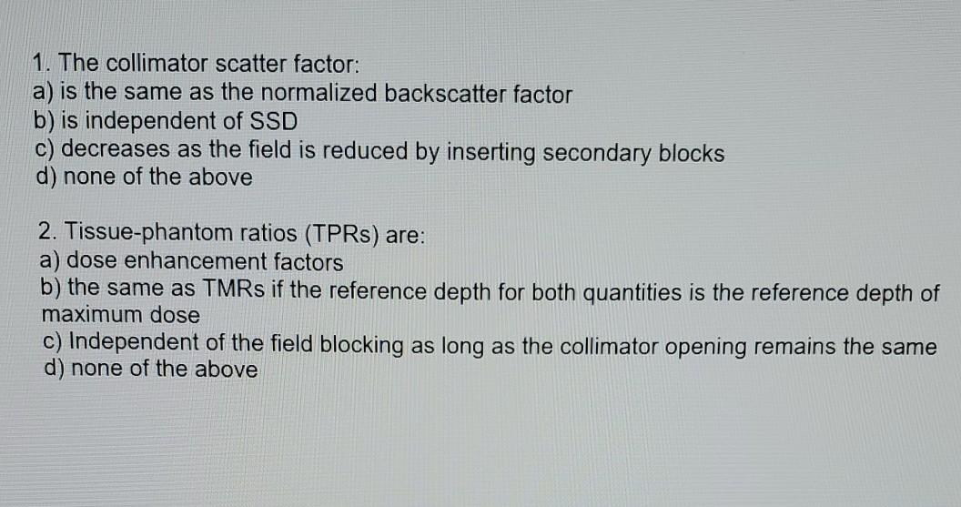 Solved 1. The collimator scatter factor: a) is the same as | Chegg.com