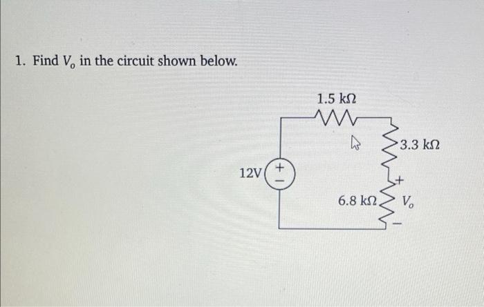 1. Find V, in the circuit shown below.
12V
+
1.5 ??
?
W
6.8 ??.
3.3 ??
Vo