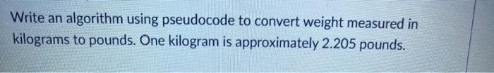 Solved Write an algorithm using pseudocode to convert weight | Chegg.com