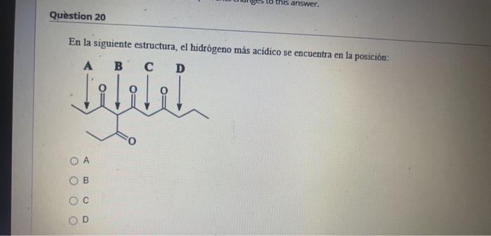 En la siguiente estructura, el hidrógeno más acidico se encuentra en la posición: A B C D