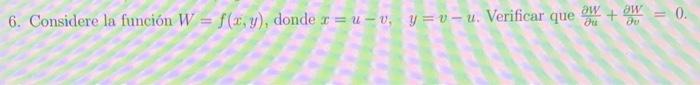 Considere la función \( W=f(x, y) \), donde \( x=u-v, \quad y=v-u \). Verificar que \( \frac{\partial W}{\partial u}+\frac{\p