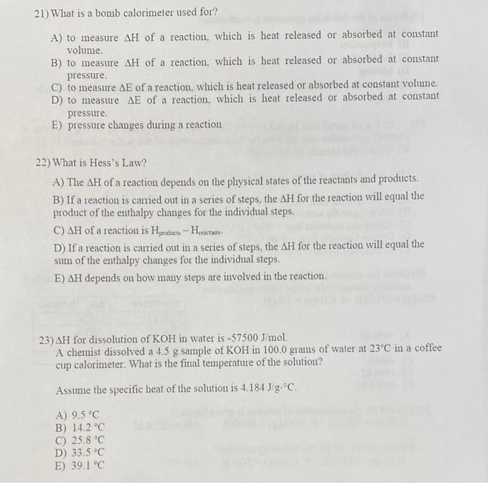 21) What is a bomb calorimeter used for?
A) to measure \( \Delta \mathrm{H} \) of a reaction. which is heat released or absor