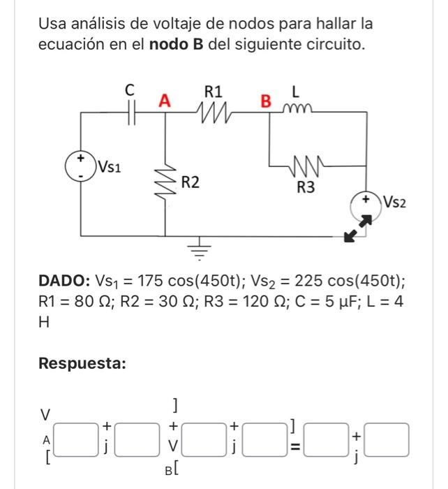 Usa análisis de voltaje de nodos para hallar la ecuación en el nodo B del siguiente circuito. DADO: \( V s_{1}=175 \cos (450