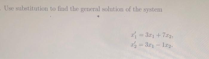 - Use substitution to find the general solution of the system
x? = 3x? +7x2,
x2 = 3x1 - 1x?.