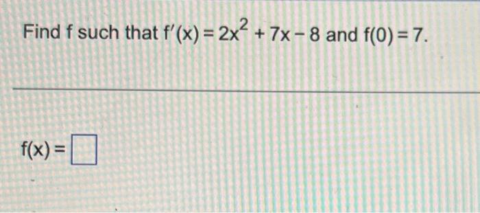 Find \( f \) such that \( f^{\prime}(x)=2 x^{2}+7 x-8 \) and \( f(0)=7 \)
\[
f(x)=
\]