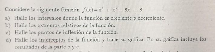 Considere la siguiente función \( f(x)=x^{3}+x^{2}-5 x-5 \) a) Halle los intervalos donde la función es creciente o decrecien