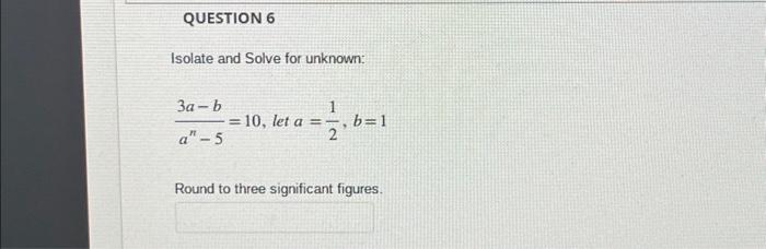 Solved QUESTION 6 Isolate and Solve for unknown: 3a-b a"-5 = | Chegg.com