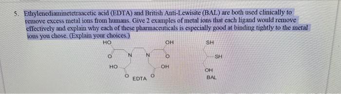 Ethylenediaminetetraacetic acid (EDTA) and British Anti-Lewisite (BAL) are both used clinically to remove excess metal ions f