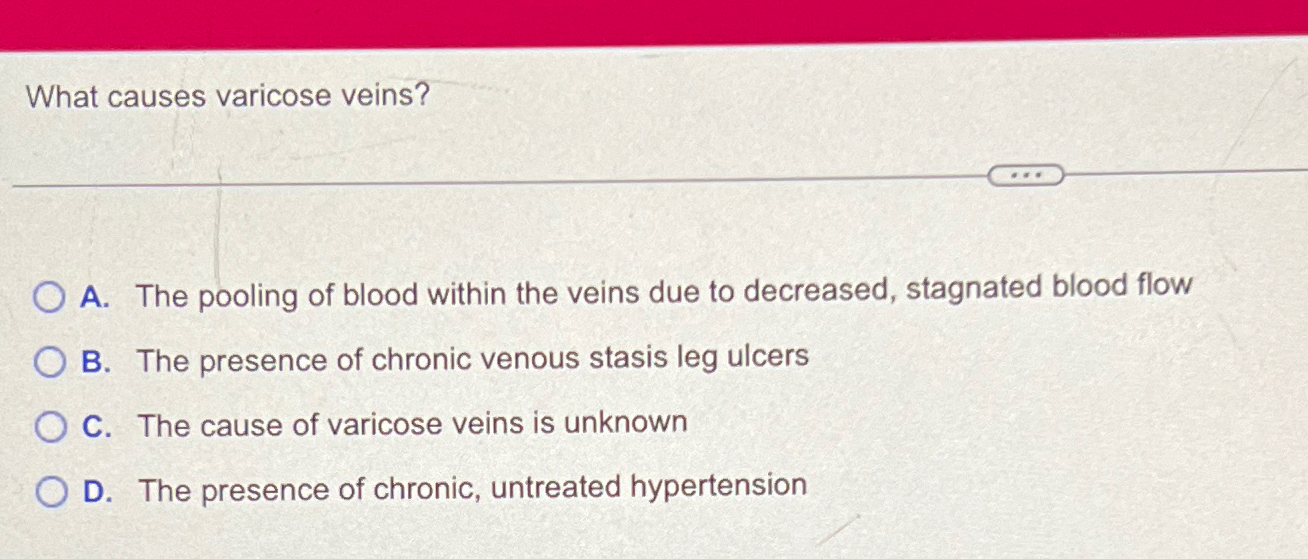 What causes varicose veins?A. ﻿The pooling of blood | Chegg.com