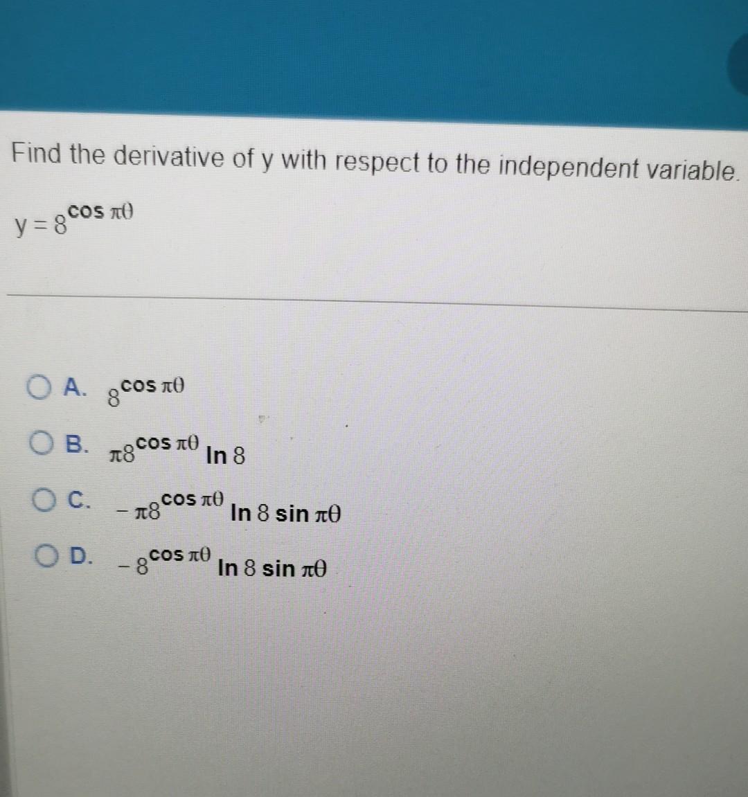 Find the derivative of \( y \) with respect to the independent variable. \( y=8^{\cos \pi \theta} \)
A. \( 8^{\cos \pi \theta