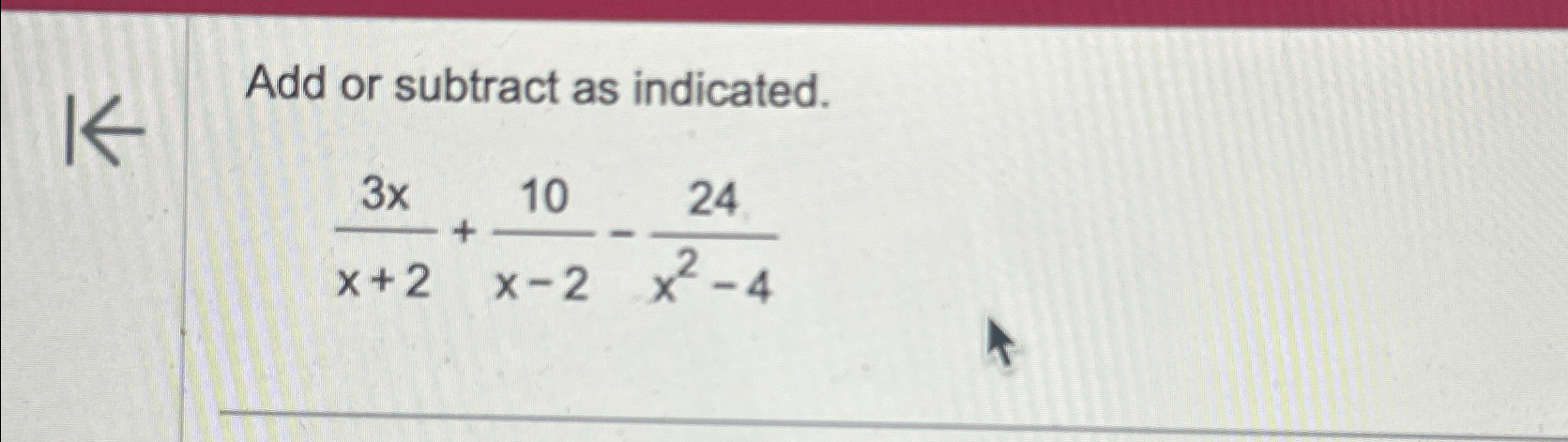 Solved Add or subtract as indicated.3xx+2+10x-2-24x2-4 | Chegg.com