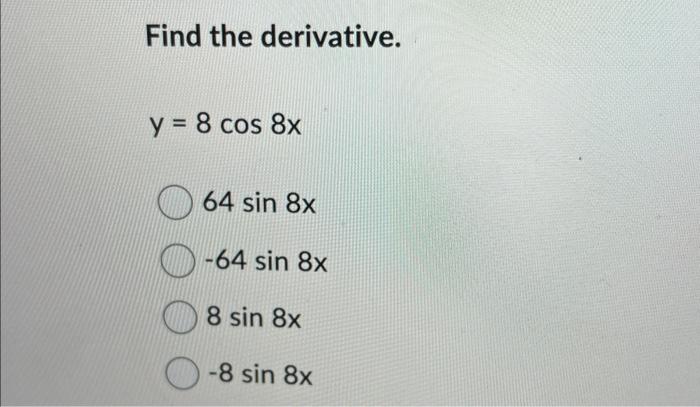 Find the derivative. \[ \begin{array}{r} y=8 \cos 8 x \\ 64 \sin 8 x \\ -64 \sin 8 x \\ -8 \sin 8 x \\ -8 \sin 8 x \end{array