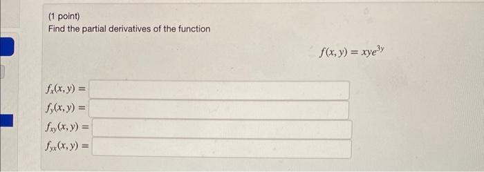 (1 point) Find the partial derivatives of the function \[ f(x, y)=x y e^{3 y} \] \[ \begin{array}{l} f_{x}(x, y)= \\ f_{y}(x,