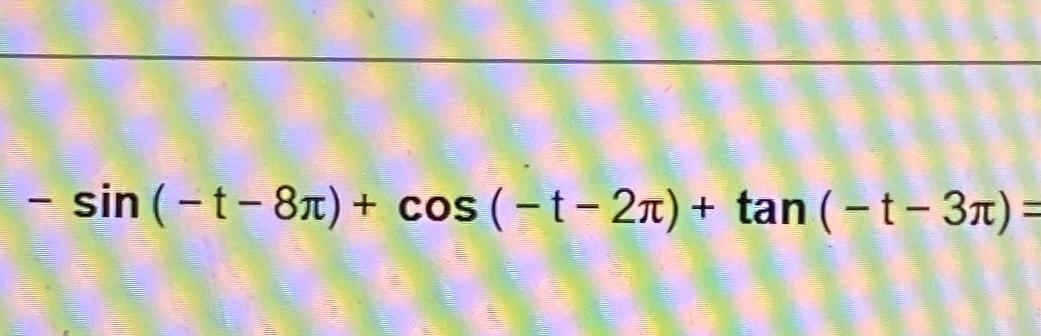 Solved -sin(-t-8π)+cos(-t-2π)+tan(-t-3π)= | Chegg.com