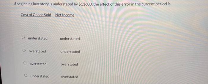 Solved If beginning inventory is understated by $11600, the | Chegg.com