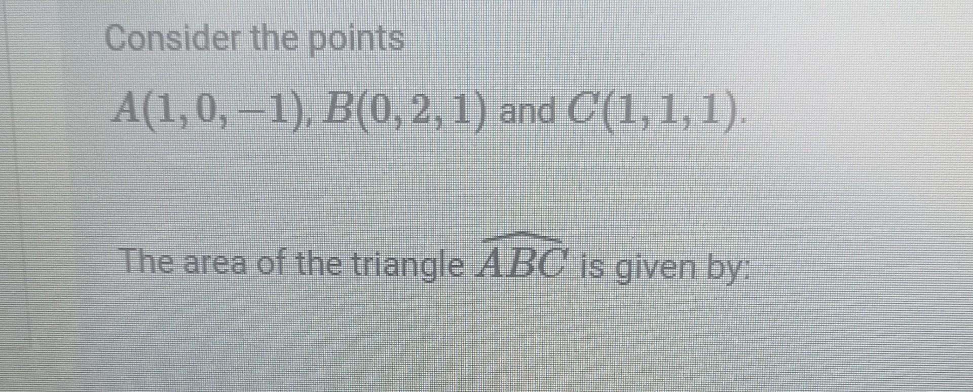 Solved Consider The Points A(1,0,−1),B(0,2,1) And C(1,1,1). | Chegg.com