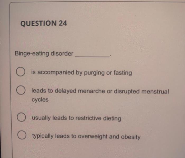 QUESTION 24
Binge-eating disorder is accompanied by purging or fasting leads to delayed menarche or disrupted menstrual cycle