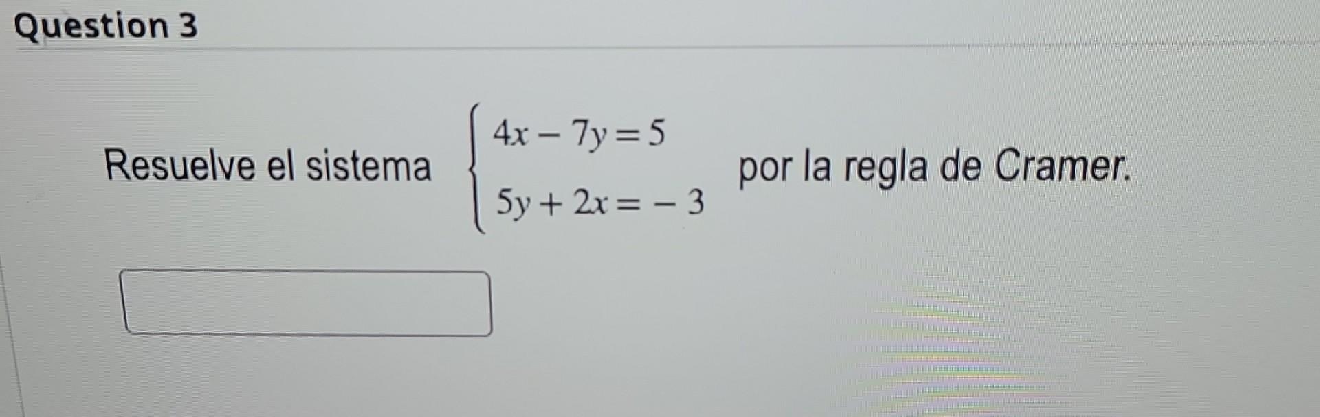 Resuelve el sistema \( \left\{\begin{array}{l}4 x-7 y=5 \\ 5 y+2 x=-3\end{array}\right. \) por la regla de Cramer.