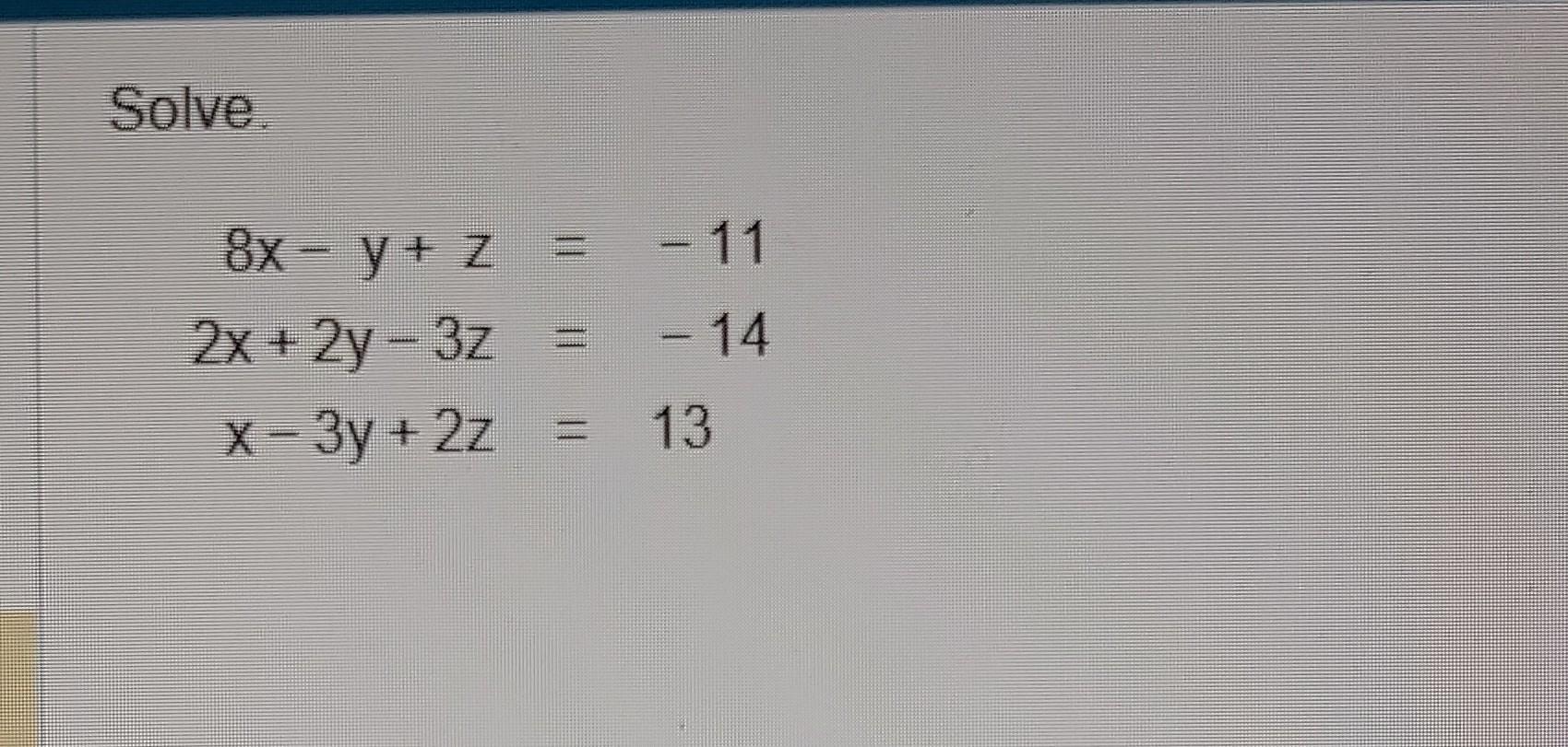 Solve \[ \begin{aligned} 8 x-y+z &=-11 \\ 2 x+2 y-3 z &=-14 \\ x-3 y+2 z &=13 \end{aligned} \]