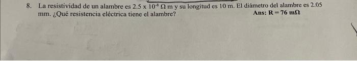 8. La resistividad de un alambre es \( 2.5 \times 10^{-8} \Omega \mathrm{m} \) y su longitud es \( 10 \mathrm{~m} \). El diám