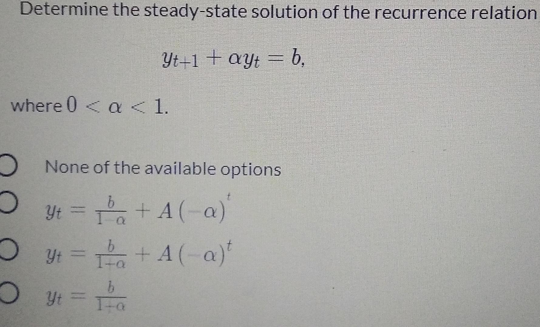 Determine the steady-state solution of the recurrence relation
Yt-1 + ayt = b.
where 0 < a < 1.
D
b
None of the available opt