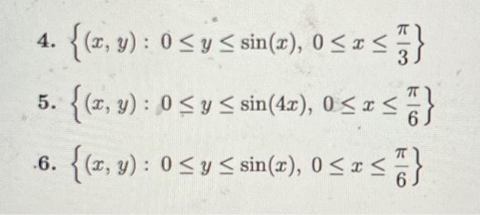 4. \( \left\{(x, y): 0 \leq y \leq \sin (x), 0 \leq x \leq \frac{\pi}{3}\right\} \) 5. \( \left\{(x, y): 0 \leq y \leq \sin (