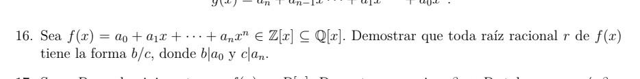 16. Sea \( f(x)=a_{0}+a_{1} x+\cdots+a_{n} x^{n} \in \mathbb{Z}[x] \subseteq \mathbb{Q}[x] \). Demostrar que toda raíz racion