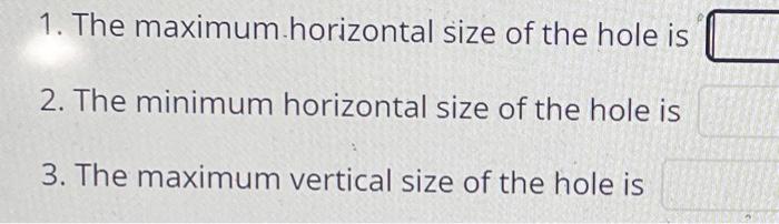 Solved 1. The maximum horizontal size of the hole is 2. | Chegg.com