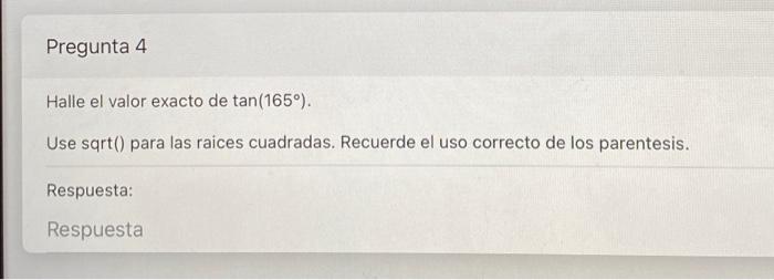 Pregunta 4 Halle el valor exacto de tan(165°). Use sqrt() para las raices cuadradas. Recuerde el uso correcto de los parentes