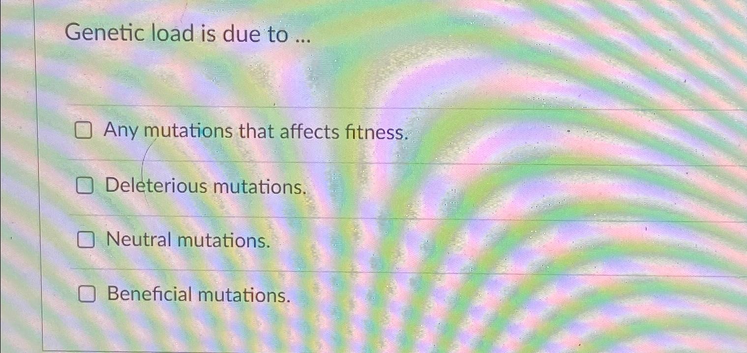 Solved Genetic load is due to ...Any mutations that affects | Chegg.com