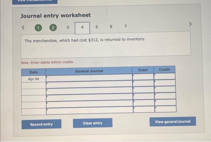 Journal entry worksheet
The merchandise, which had cost \( \$ 312 \), is returned to inventory.
Note: Enter debits before cre