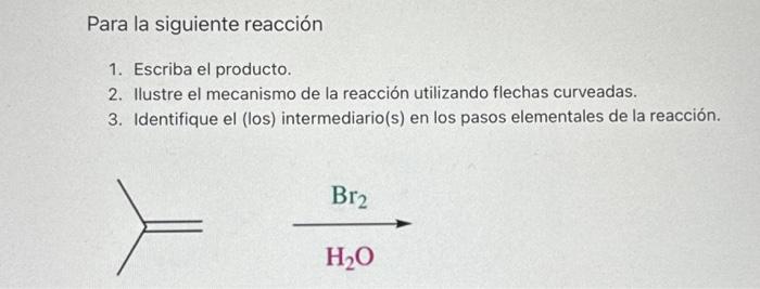 Para la siguiente reacción 1. Escriba el producto. 2. Ilustre el mecanismo de la reacción utilizando flechas curveadas. 3. Id